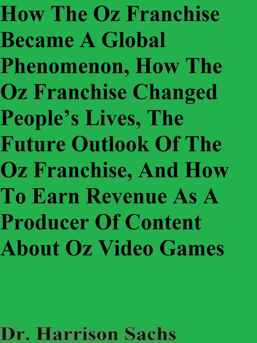 Title details for How the Oz Franchise Became a Global Phenomenon, How the Oz Franchise Changed People's Lives, the Future Outlook of the Oz Franchise, and How to Earn Revenue As a Producer of Content About Oz Video Games by Dr. Harrison Sachs - Available